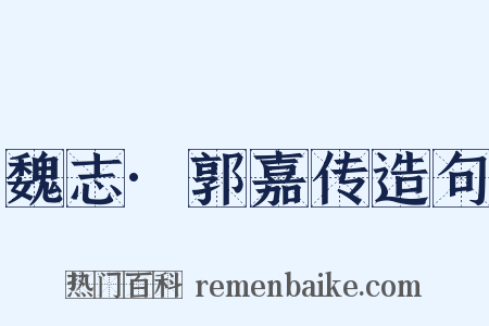 魏志·郭嘉传造句是什么意思的图片